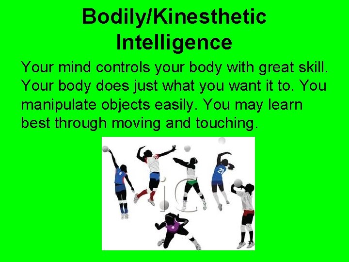 Bodily/Kinesthetic Intelligence Your mind controls your body with great skill. Your body does just