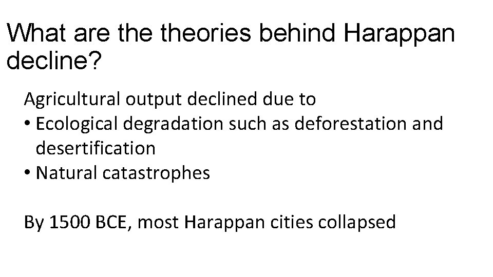 What are theories behind Harappan decline? Agricultural output declined due to • Ecological degradation