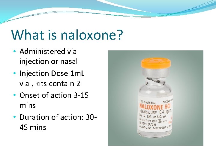 What is naloxone? • Administered via injection or nasal • Injection Dose 1 m.