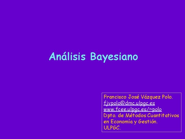Análisis Bayesiano Francisco José Vázquez Polo. fjvpolo@dmc. ulpgc. es www. fcee. ulpgc. es/~polo Dpto.