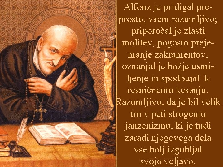 Alfonz je pridigal preprosto, vsem razumljivo; priporočal je zlasti molitev, pogosto prejemanje zakramentov, oznanjal