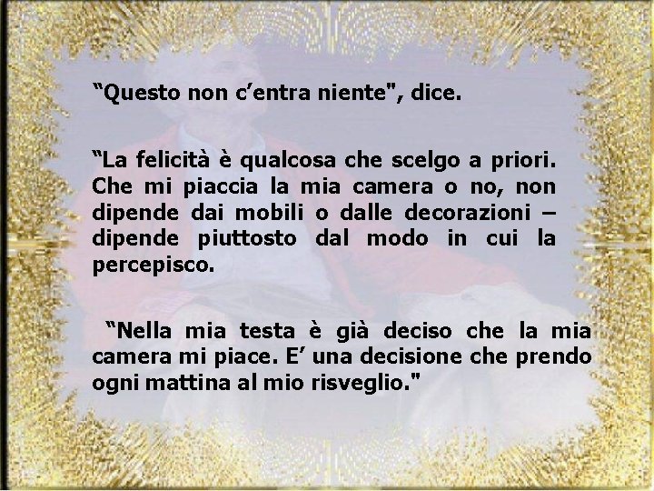 “Questo non c’entra niente", dice. “La felicità è qualcosa che scelgo a priori. Che