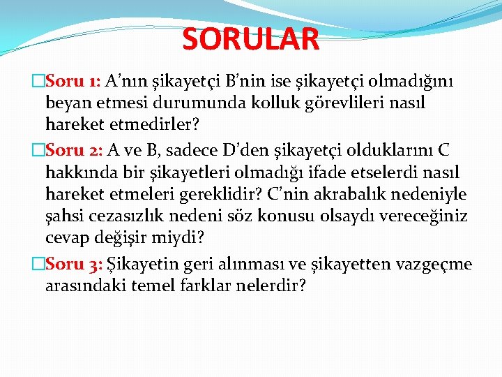 SORULAR �Soru 1: A’nın şikayetçi B’nin ise şikayetçi olmadığını beyan etmesi durumunda kolluk görevlileri