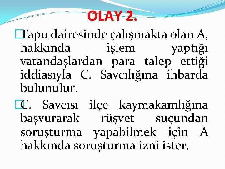 OLAY 2. �Tapu dairesinde çalışmakta olan A, hakkında işlem yaptığı vatandaşlardan para talep ettiği