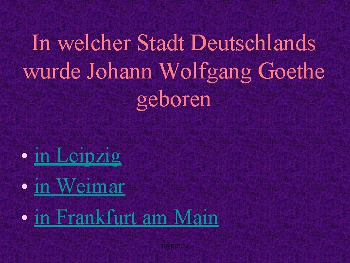 In welcher Stadt Deutschlands wurde Johann Wolfgang Goethe geboren • in Leipzig • in