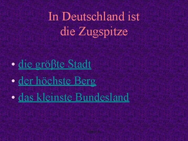 In Deutschland ist die Zugspitze • die gröβte Stadt • der höchste Berg •