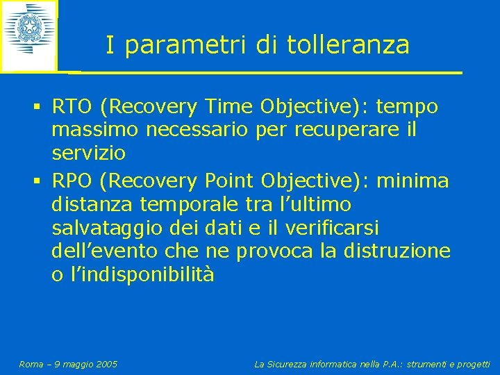 I parametri di tolleranza § RTO (Recovery Time Objective): tempo massimo necessario per recuperare