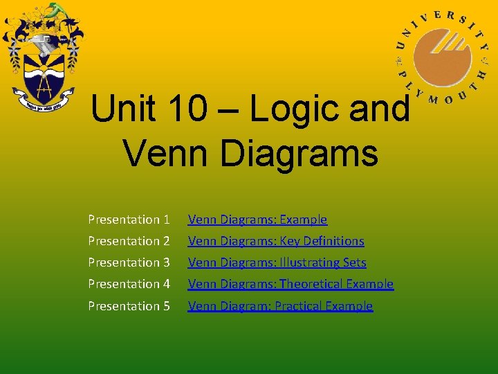 Unit 10 – Logic and Venn Diagrams Presentation 1 Venn Diagrams: Example Presentation 2