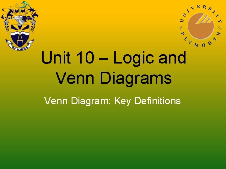 Unit 10 – Logic and Venn Diagrams Venn Diagram: Key Definitions 