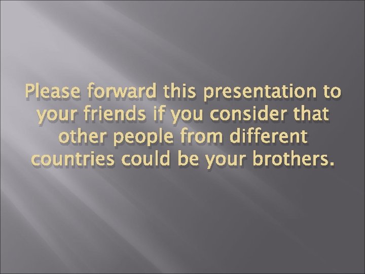 Please forward this presentation to your friends if you consider that other people from
