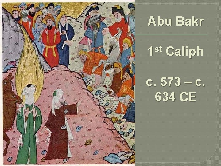 Abu Bakr 1 st Caliph c. 573 – c. 634 CE 