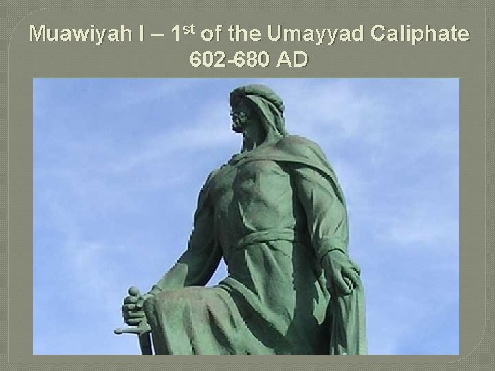 Muawiyah I – 1 st of the Umayyad Caliphate 602 -680 AD 