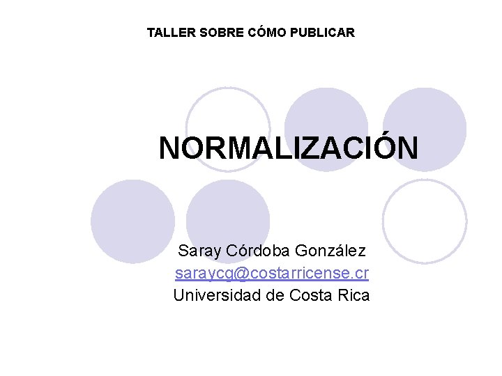 TALLER SOBRE CÓMO PUBLICAR NORMALIZACIÓN Saray Córdoba González saraycg@costarricense. cr Universidad de Costa Rica