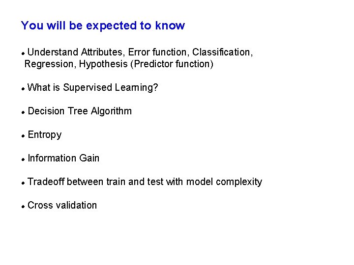 You will be expected to know Understand Attributes, Error function, Classification, Regression, Hypothesis (Predictor