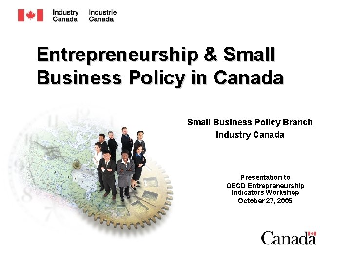 Entrepreneurship & Small Business Policy in Canada Small Business Policy Branch Industry Canada Presentation