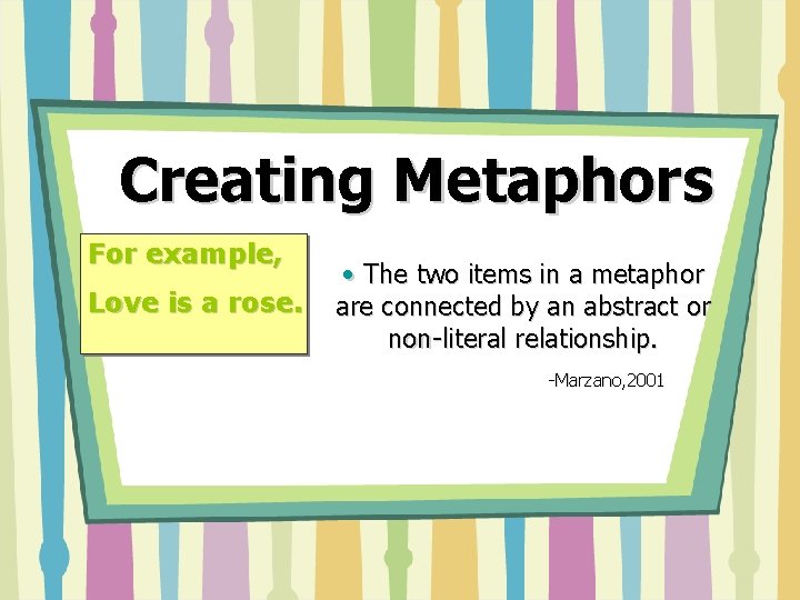 Creating Metaphors For example, Love is a rose. • The two items in a