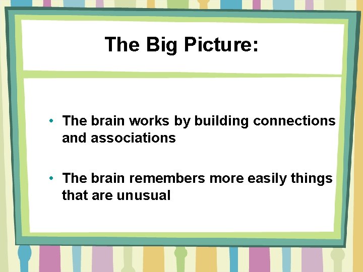 The Big Picture: • The brain works by building connections and associations • The