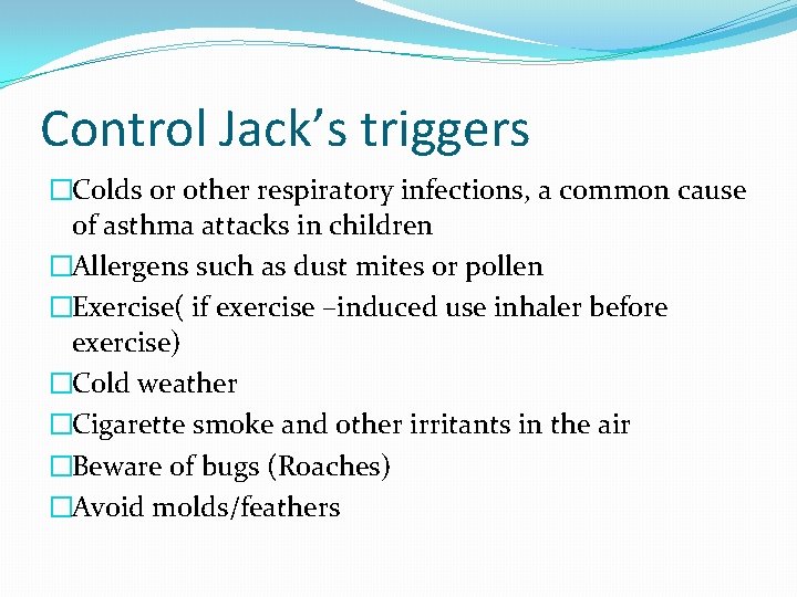 Control Jack’s triggers �Colds or other respiratory infections, a common cause of asthma attacks Control Jack’s triggers �Colds or other respiratory infections, a common cause of asthma attacks