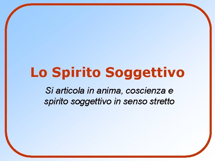 Lo Spirito Soggettivo Si articola in anima, coscienza e spirito soggettivo in senso stretto