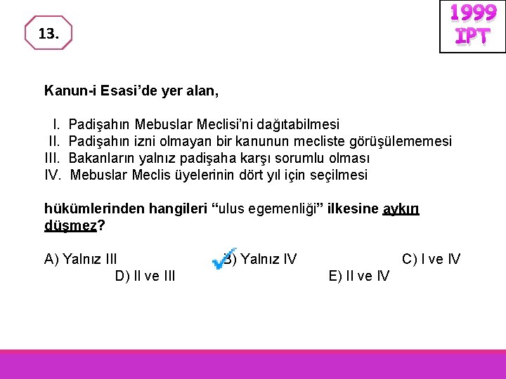 1999 İPT 13. Kanun-i Esasi’de yer alan, I. III. IV. Padişahın Mebuslar Meclisi’ni dağıtabilmesi