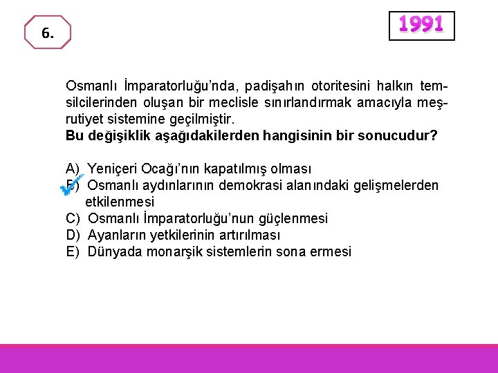 6. 1991 Osmanlı İmparatorluğu’nda, padişahın otoritesini halkın temsilcilerinden oluşan bir meclisle sınırlandırmak amacıyla meşrutiyet