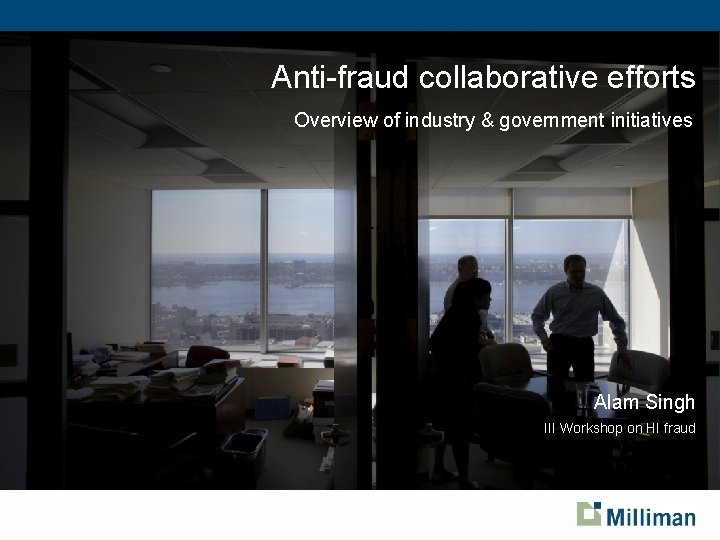 Anti-fraud collaborative efforts Overview of industry & government initiatives Alam Singh III Workshop on
