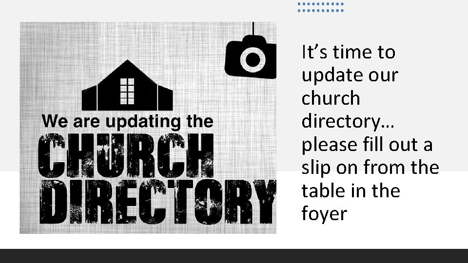 It’s time to update our church directory… please fill out a slip on from