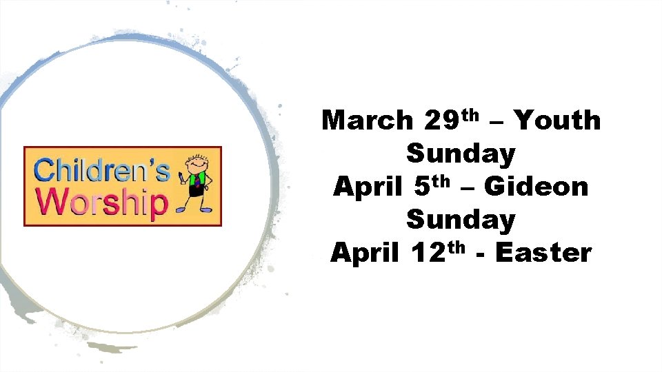 March 29 th – Youth Sunday April 5 th – Gideon Sunday April 12