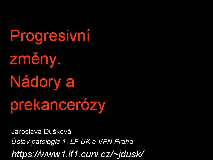 Progresivní změny. Nádory a prekancerózy Jaroslava Dušková Ústav patologie 1. LF UK a VFN