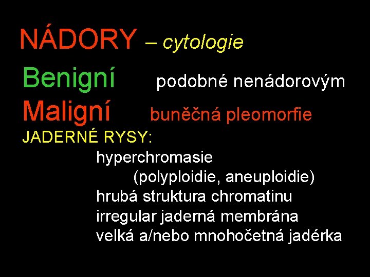NÁDORY – cytologie Benigní podobné nenádorovým Maligní buněčná pleomorfie JADERNÉ RYSY: hyperchromasie (polyploidie, aneuploidie)