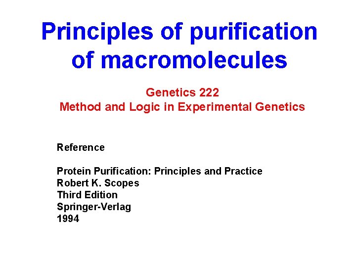 Principles of purification of macromolecules Genetics 222 Method and Logic in Experimental Genetics Reference Principles of purification of macromolecules Genetics 222 Method and Logic in Experimental Genetics Reference