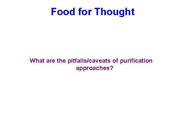 Food for Thought What are the pitfalls/caveats of purification approaches? Food for Thought What are the pitfalls/caveats of purification approaches?
