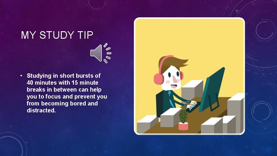 MY STUDY TIP • Studying in short bursts of 40 minutes with 15 minute