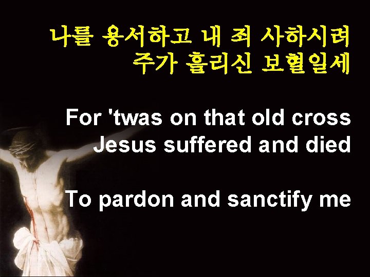 나를 용서하고 내 죄 사하시려 주가 흘리신 보혈일세 For 'twas on that old cross