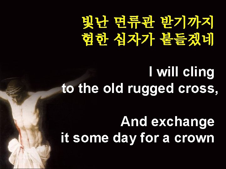 빛난 면류관 받기까지 험한 십자가 붙들겠네 I will cling to the old rugged cross,