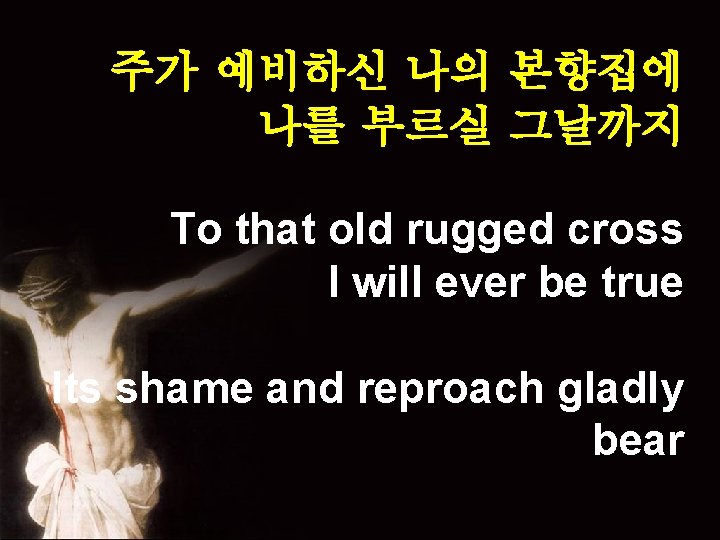 주가 예비하신 나의 본향집에 나를 부르실 그날까지 To that old rugged cross I will