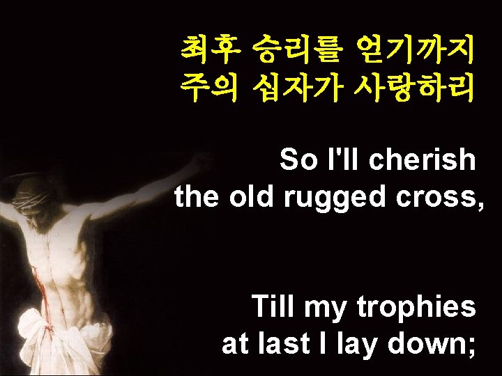 최후 승리를 얻기까지 주의 십자가 사랑하리 So I'll cherish the old rugged cross, Till