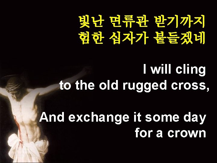 빛난 면류관 받기까지 험한 십자가 붙들겠네 I will cling to the old rugged cross,