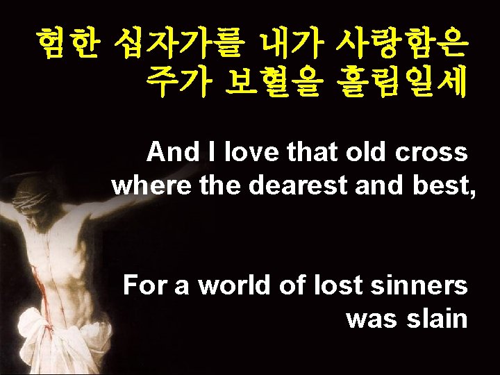 험한 십자가를 내가 사랑함은 주가 보혈을 흘림일세 And I love that old cross where