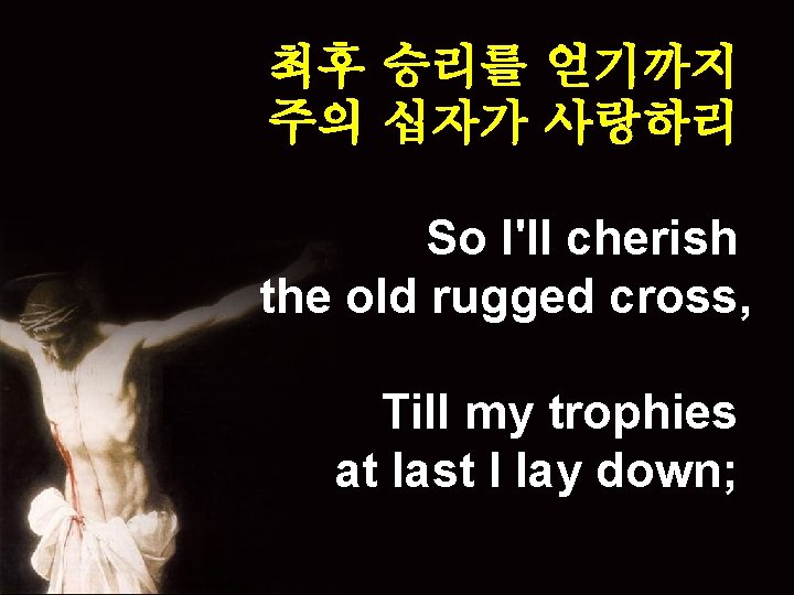 최후 승리를 얻기까지 주의 십자가 사랑하리 So I'll cherish the old rugged cross, Till