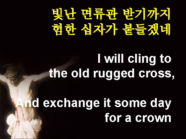 빛난 면류관 받기까지 험한 십자가 붙들겠네 I will cling to the old rugged cross,