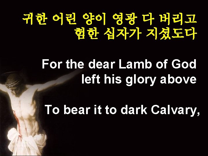 귀한 어린 양이 영광 다 버리고 험한 십자가 지셨도다 For the dear Lamb of