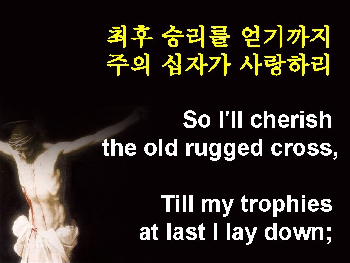 최후 승리를 얻기까지 주의 십자가 사랑하리 So I'll cherish the old rugged cross, Till