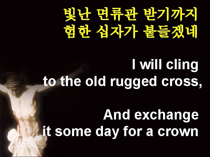 빛난 면류관 받기까지 험한 십자가 붙들겠네 I will cling to the old rugged cross,