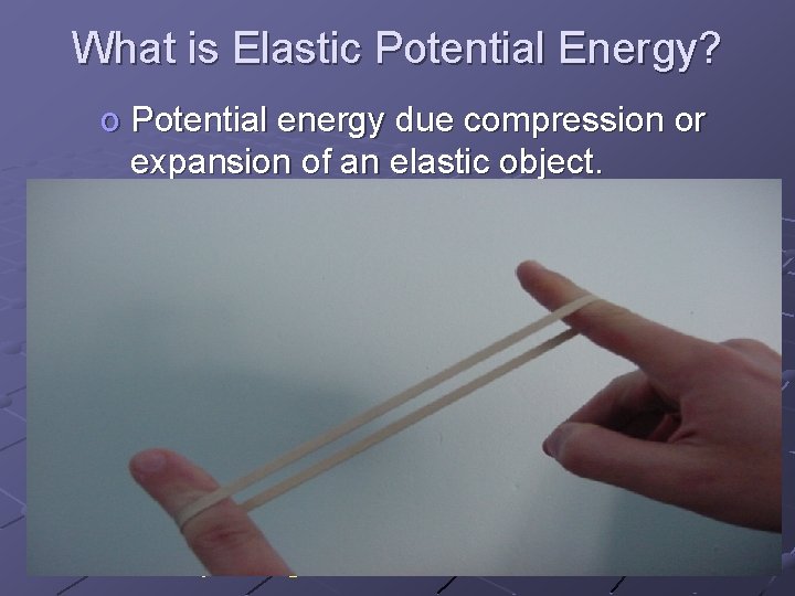 What is Elastic Potential Energy? o Potential energy due compression or expansion of an