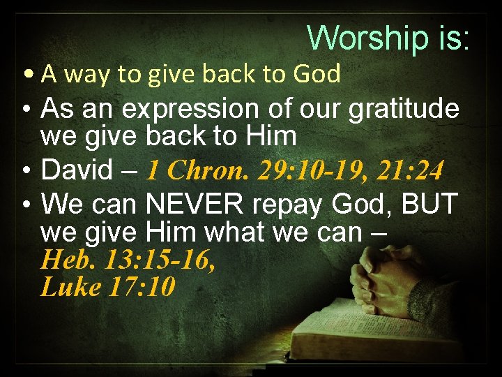 Worship is: • A way to give back to God • As an expression
