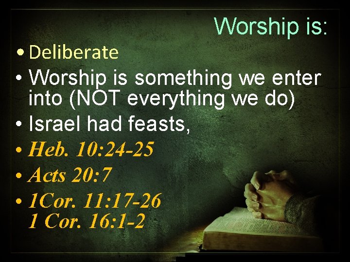 Worship is: • Deliberate • Worship is something we enter into (NOT everything we