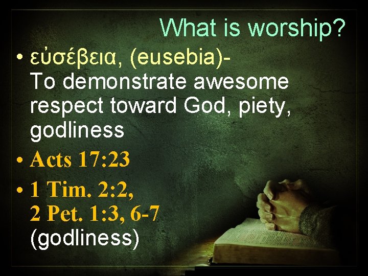 What is worship? • εὐσέβεια, (eusebia)To demonstrate awesome respect toward God, piety, godliness •