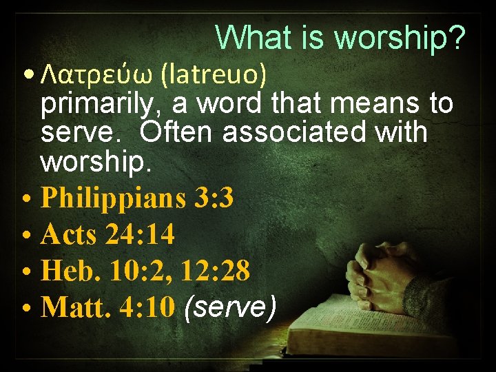 What is worship? • Λατρεύω (latreuo) primarily, a word that means to serve. Often