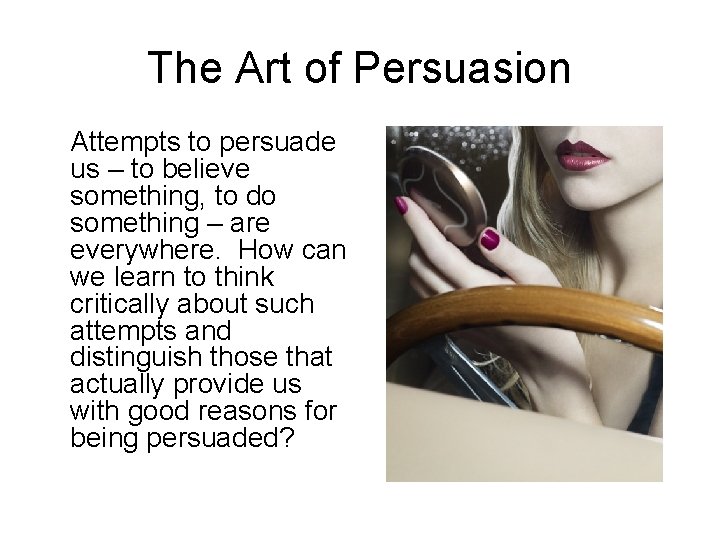 The Art of Persuasion Attempts to persuade us – to believe something, to do